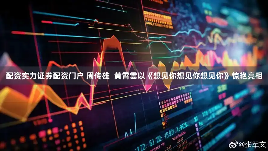 配资实力证券配资门户 周传雄  黄霄雲以《想见你想见你想见你》惊艳亮相