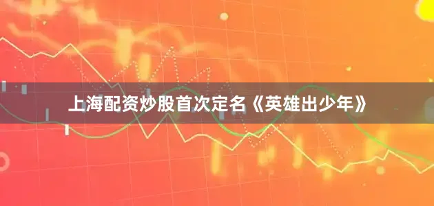 上海配资炒股首次定名《英雄出少年》