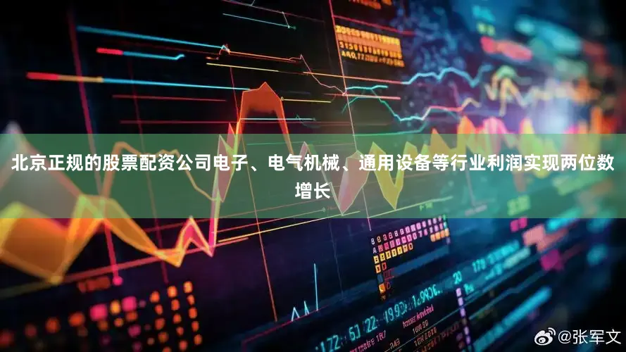 北京正规的股票配资公司电子、电气机械、通用设备等行业利润实现两位数增长