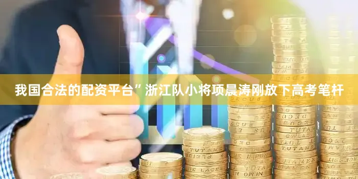 我国合法的配资平台”浙江队小将项晨涛刚放下高考笔杆