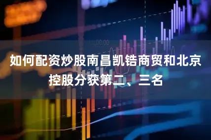 如何配资炒股南昌凯锆商贸和北京控股分获第二、三名