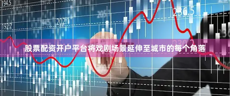 股票配资开户平台将戏剧场景延伸至城市的每个角落