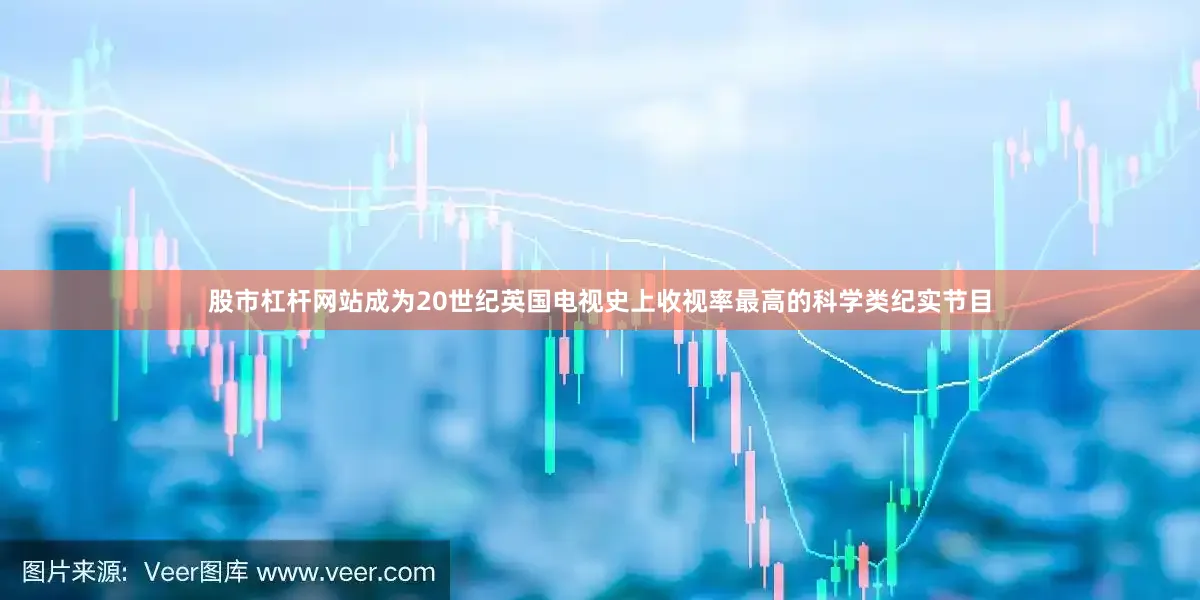 股市杠杆网站成为20世纪英国电视史上收视率最高的科学类纪实节目