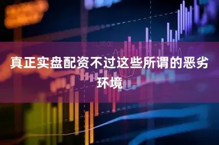 真正实盘配资不过这些所谓的恶劣环境