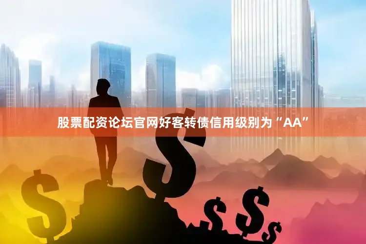 股票配资论坛官网好客转债信用级别为“AA”