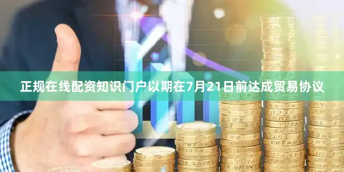 正规在线配资知识门户以期在7月21日前达成贸易协议