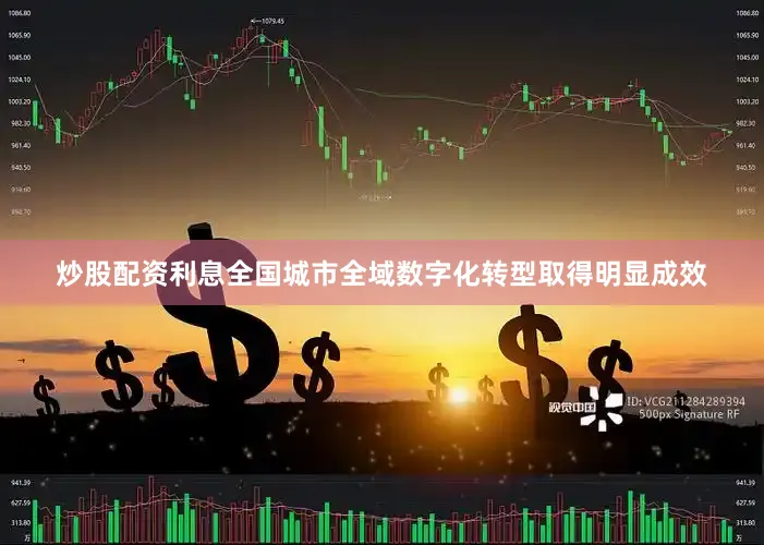 炒股配资利息全国城市全域数字化转型取得明显成效