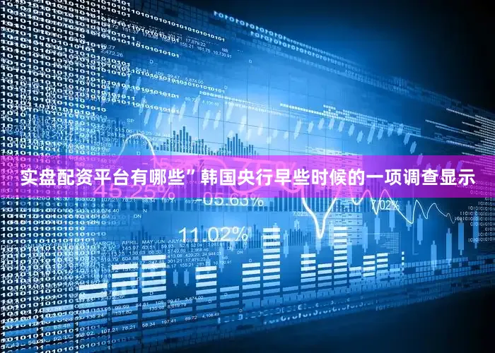 实盘配资平台有哪些”　　韩国央行早些时候的一项调查显示