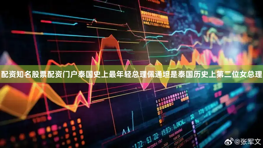 配资知名股票配资门户泰国史上最年轻总理佩通坦是泰国历史上第二位女总理