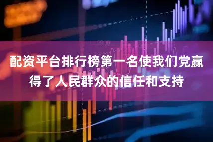 配资平台排行榜第一名使我们党赢得了人民群众的信任和支持