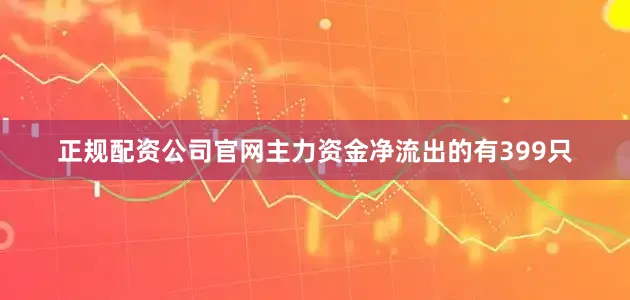 正规配资公司官网主力资金净流出的有399只
