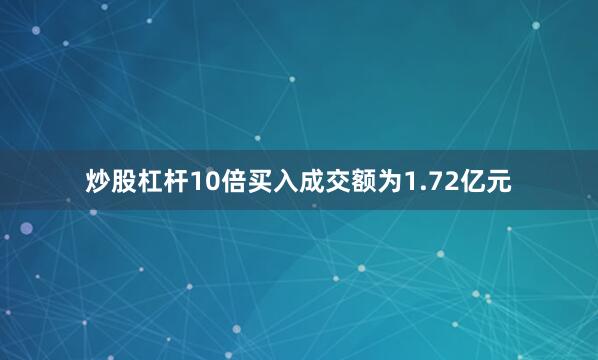 炒股杠杆10倍买入成交额为1.72亿元