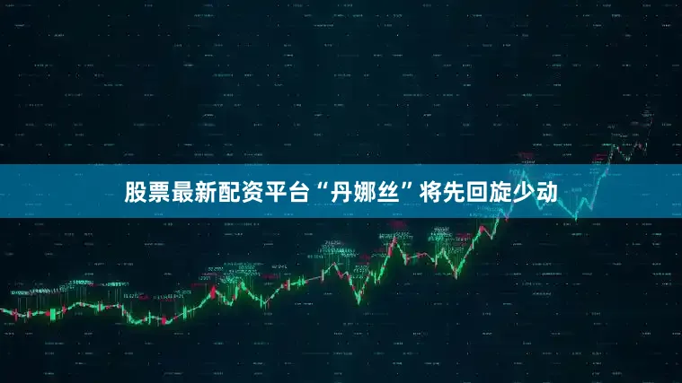 股票最新配资平台“丹娜丝”将先回旋少动