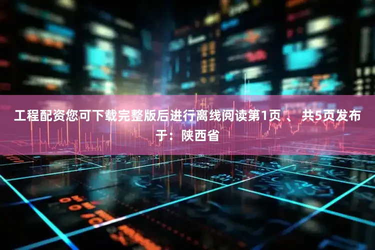 工程配资您可下载完整版后进行离线阅读第1页 、 共5页发布于：陕西省