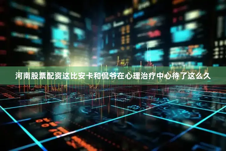 河南股票配资这比安卡和侃爷在心理治疗中心待了这么久