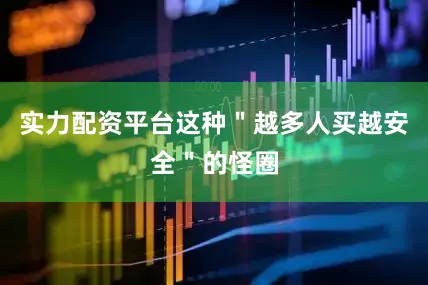 实力配资平台这种＂越多人买越安全＂的怪圈