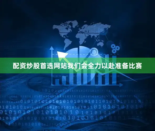 配资炒股首选网站我们会全力以赴准备比赛