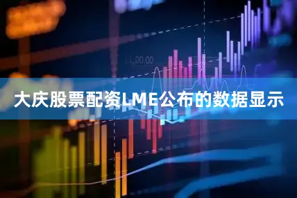 大庆股票配资LME公布的数据显示