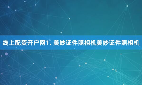 线上配资开户网1. 美妙证件照相机美妙证件照相机