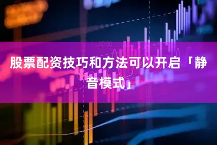 股票配资技巧和方法可以开启「静音模式」