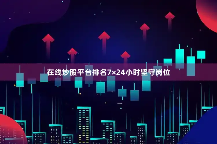 在线炒股平台排名7×24小时坚守岗位