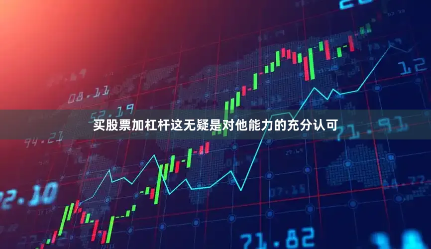 买股票加杠杆这无疑是对他能力的充分认可