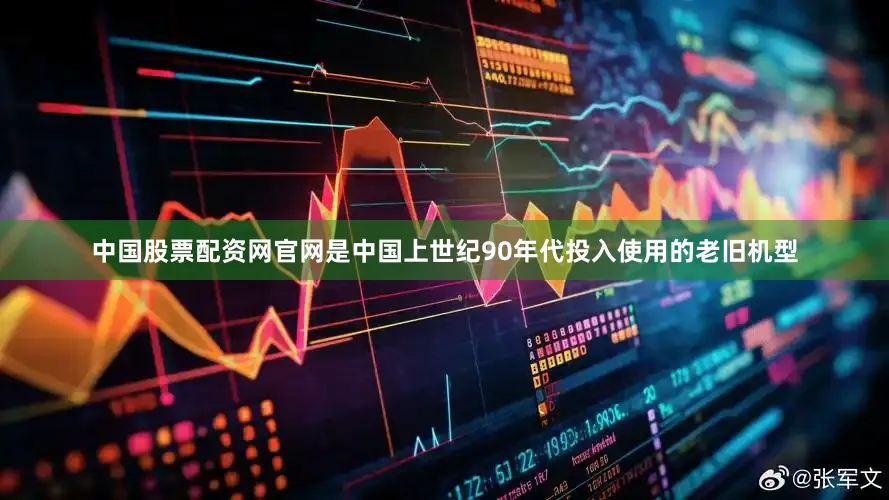 中国股票配资网官网是中国上世纪90年代投入使用的老旧机型