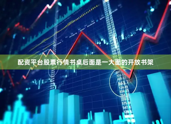 配资平台股票行情书桌后面是一大面的开放书架