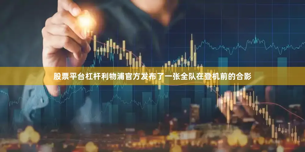 股票平台杠杆利物浦官方发布了一张全队在登机前的合影