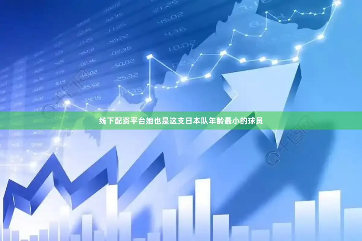 线下配资平台她也是这支日本队年龄最小的球员