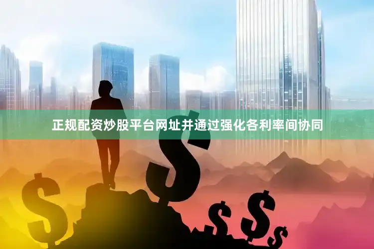 正规配资炒股平台网址并通过强化各利率间协同