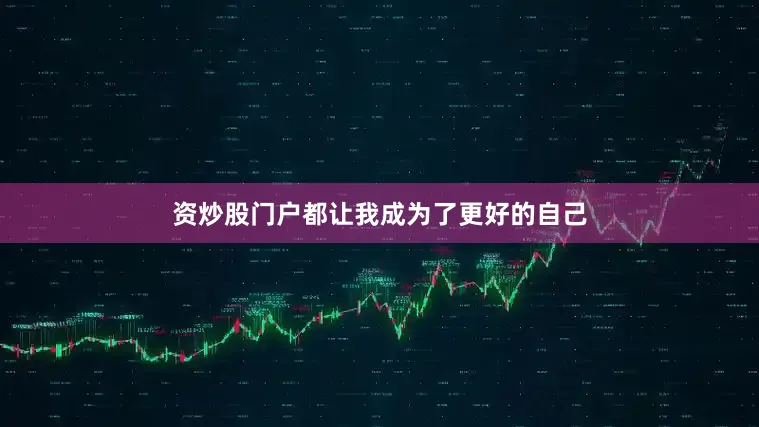 资炒股门户都让我成为了更好的自己
