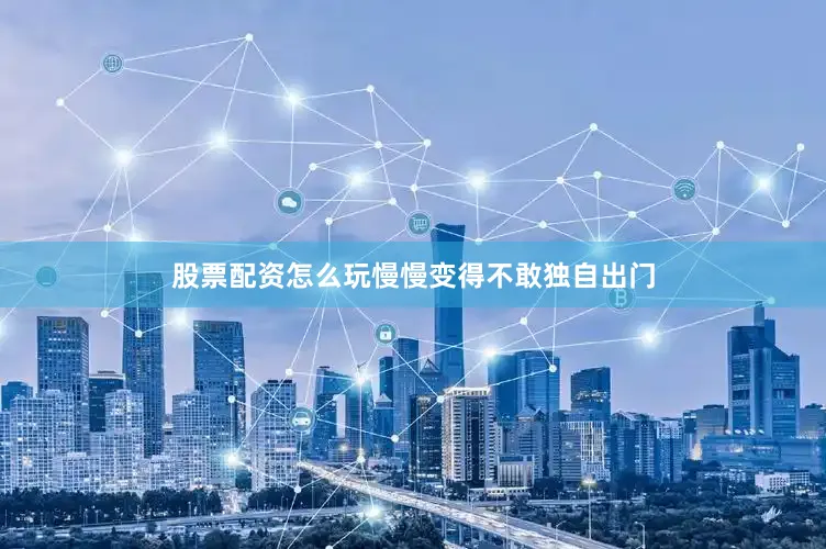 股票配资怎么玩慢慢变得不敢独自出门