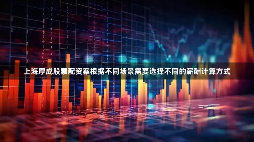 上海厚成股票配资案根据不同场景需要选择不同的薪酬计算方式