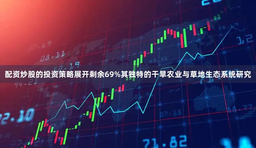 配资炒股的投资策略展开剩余69%其独特的干旱农业与草地生态系统研究