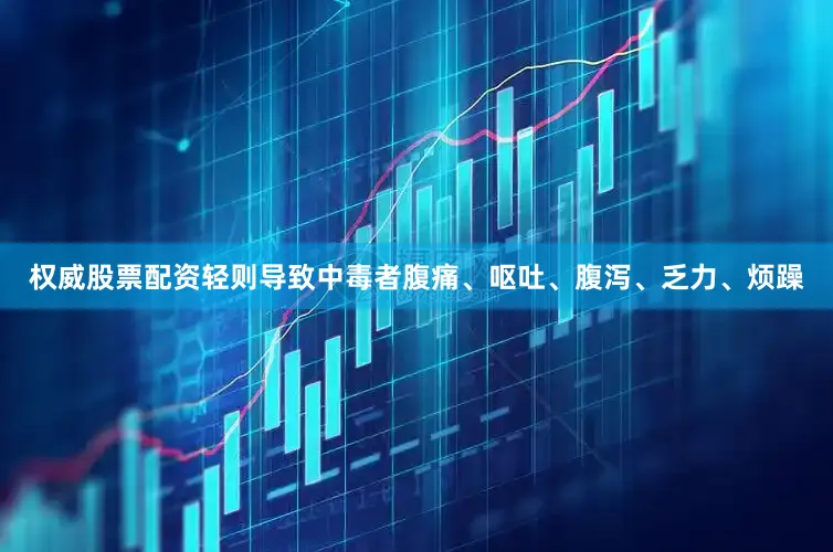 权威股票配资轻则导致中毒者腹痛、呕吐、腹泻、乏力、烦躁