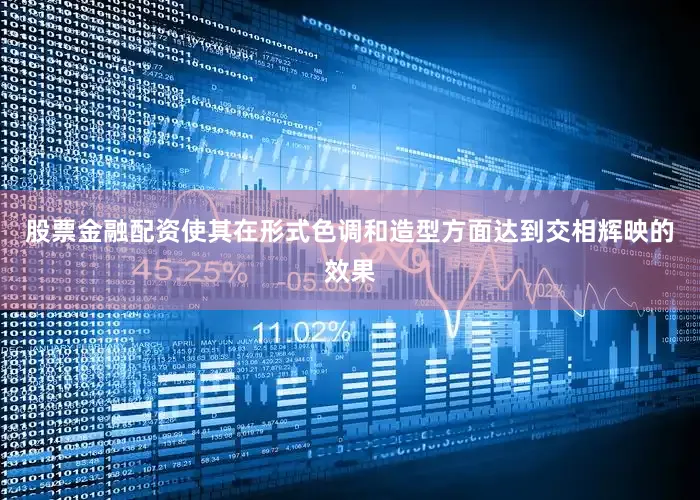 股票金融配资使其在形式色调和造型方面达到交相辉映的效果