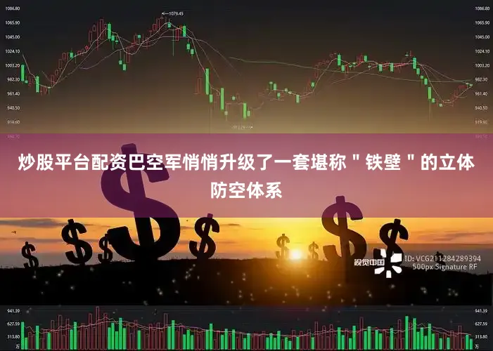 炒股平台配资巴空军悄悄升级了一套堪称＂铁壁＂的立体防空体系