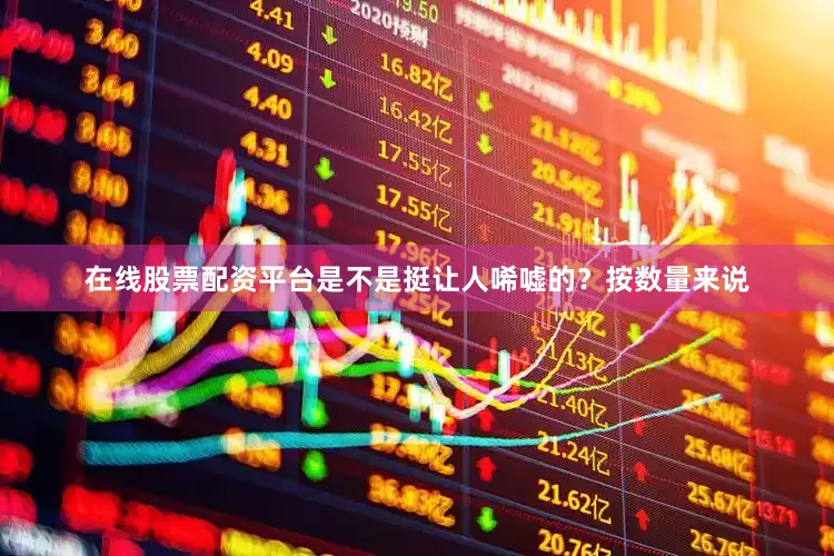 在线股票配资平台是不是挺让人唏嘘的？按数量来说