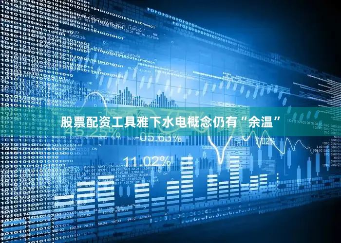 股票配资工具雅下水电概念仍有“余温”