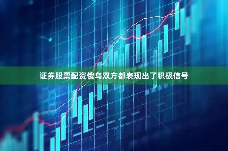 证券股票配资俄乌双方都表现出了积极信号