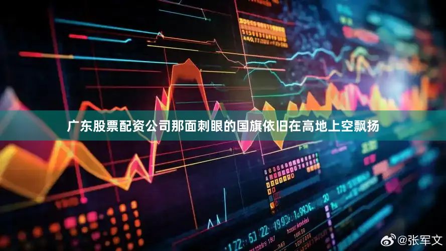 广东股票配资公司那面刺眼的国旗依旧在高地上空飘扬