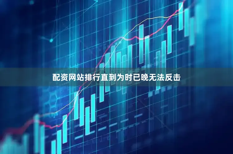 配资网站排行直到为时已晚无法反击