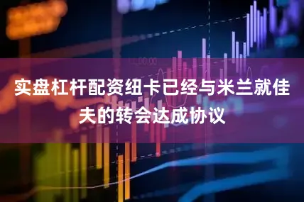 实盘杠杆配资纽卡已经与米兰就佳夫的转会达成协议