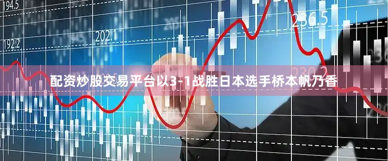 配资炒股交易平台以3-1战胜日本选手桥本帆乃香