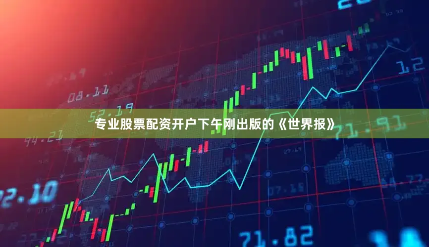 专业股票配资开户下午刚出版的《世界报》