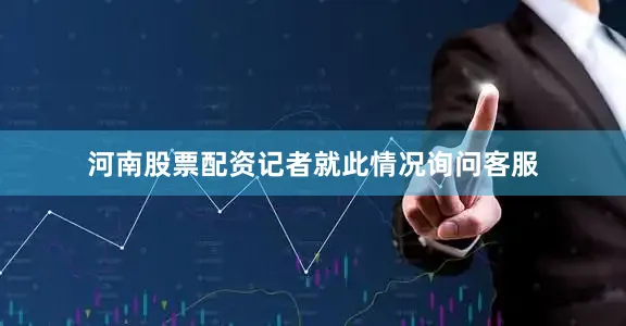 河南股票配资记者就此情况询问客服