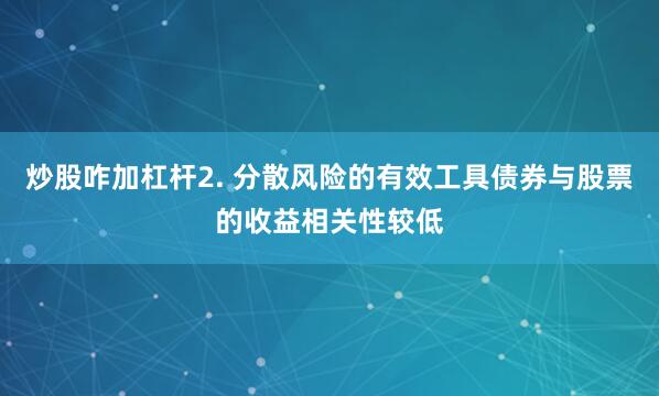 炒股咋加杠杆2. 分散风险的有效工具债券与股票的收益相关性较低