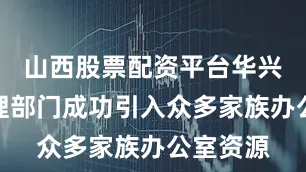 山西股票配资平台华兴财富管理部门成功引入众多家族办公室资源