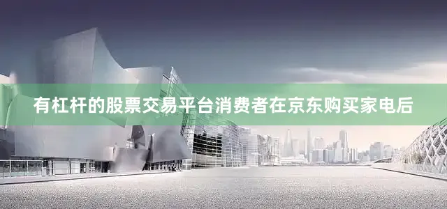 有杠杆的股票交易平台消费者在京东购买家电后